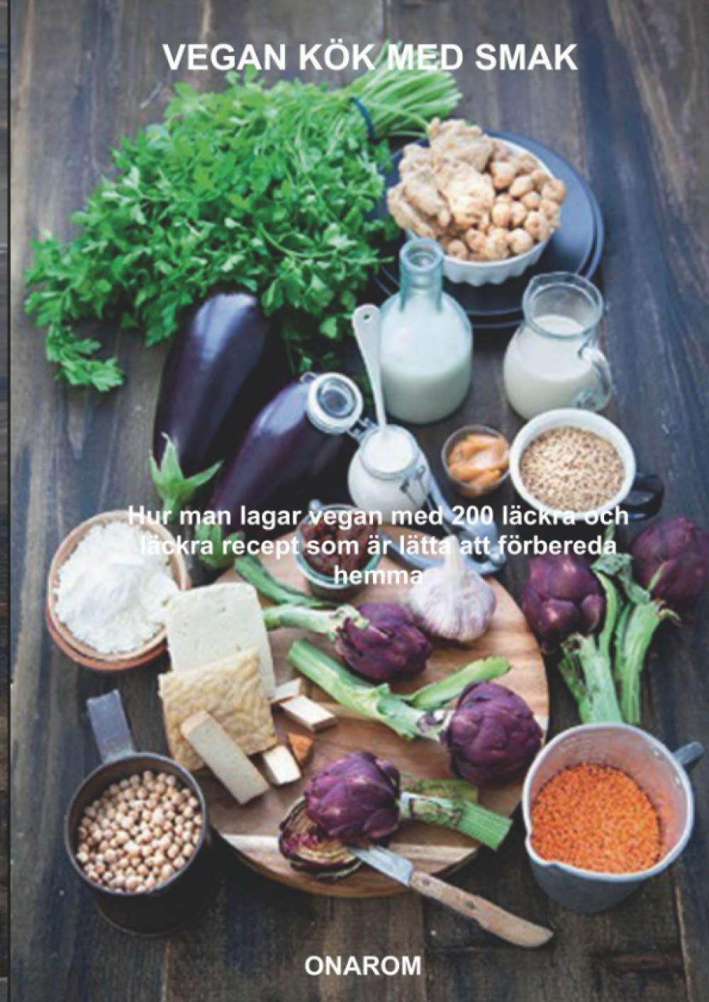 VEGAN KÖK MED SMAK: Hur man lagar vegan med 200 läckra och läckra recept som är lätta att förbereda hemma Cooking & Enjoying