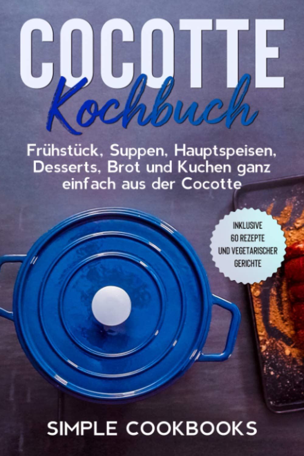 Cocotte Kochbuch: Frühstück, Suppen, Hauptspeisen, Desserts, Brot und Kuchen ganz einfach aus der Cocotte - Inklusive 60 Rezepte und vegetarischer Gerichte Cooking & Enjoying