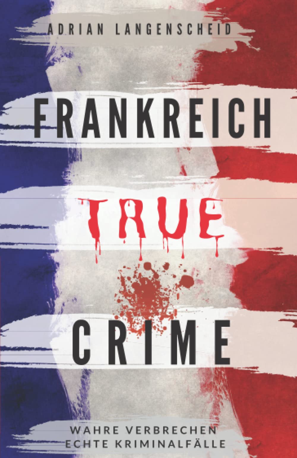 Frankreich True Crime Wahre Verbrechen – Echte Kriminalfälle: Ein erschütterndes Portrait menschlicher Abgründe. (True Crime International, Band 5) Social Sciences