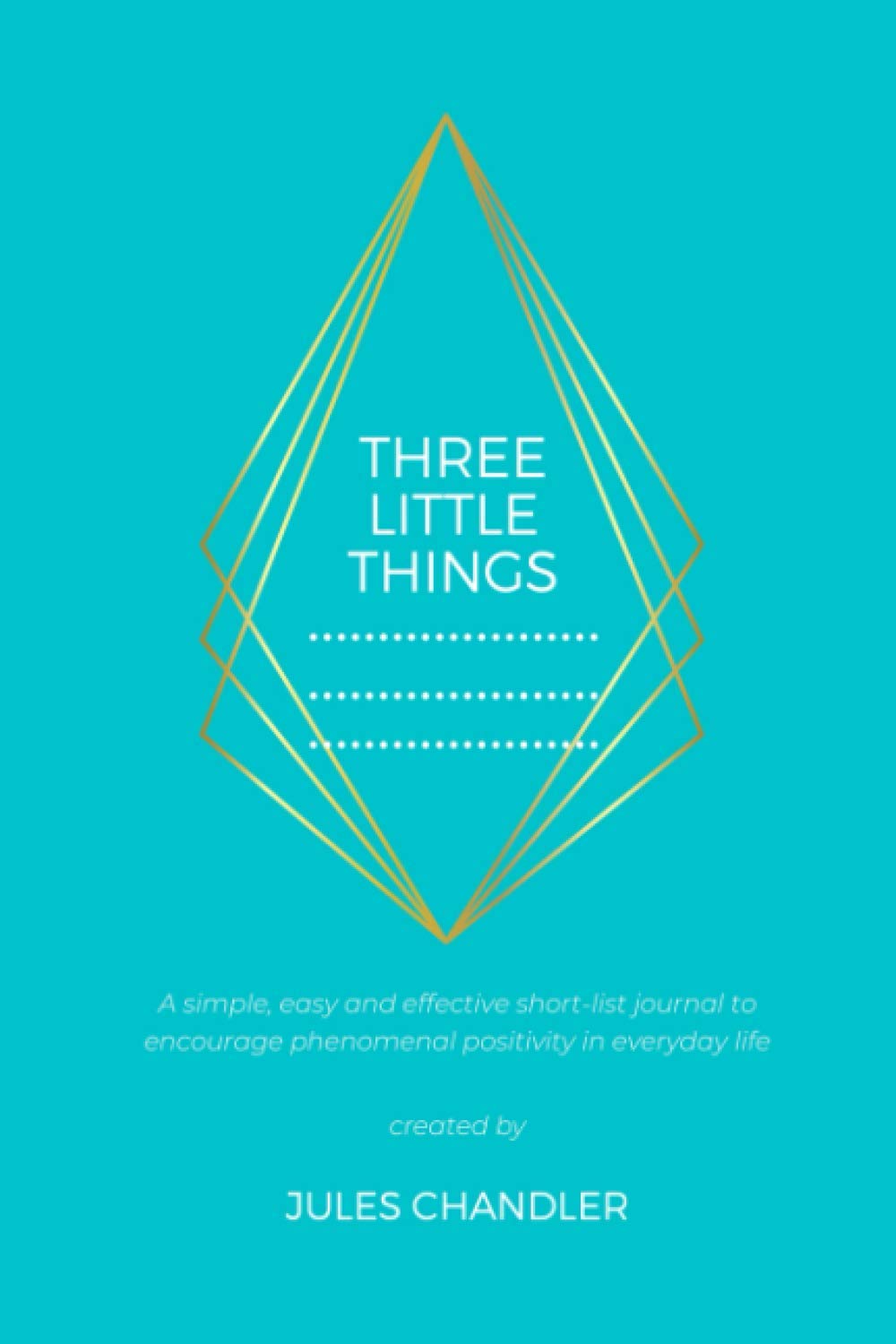 Three Little Things: A simple, easy and effective short-list journal to encourage phenomenal positivity in everyday life. Lifestyle