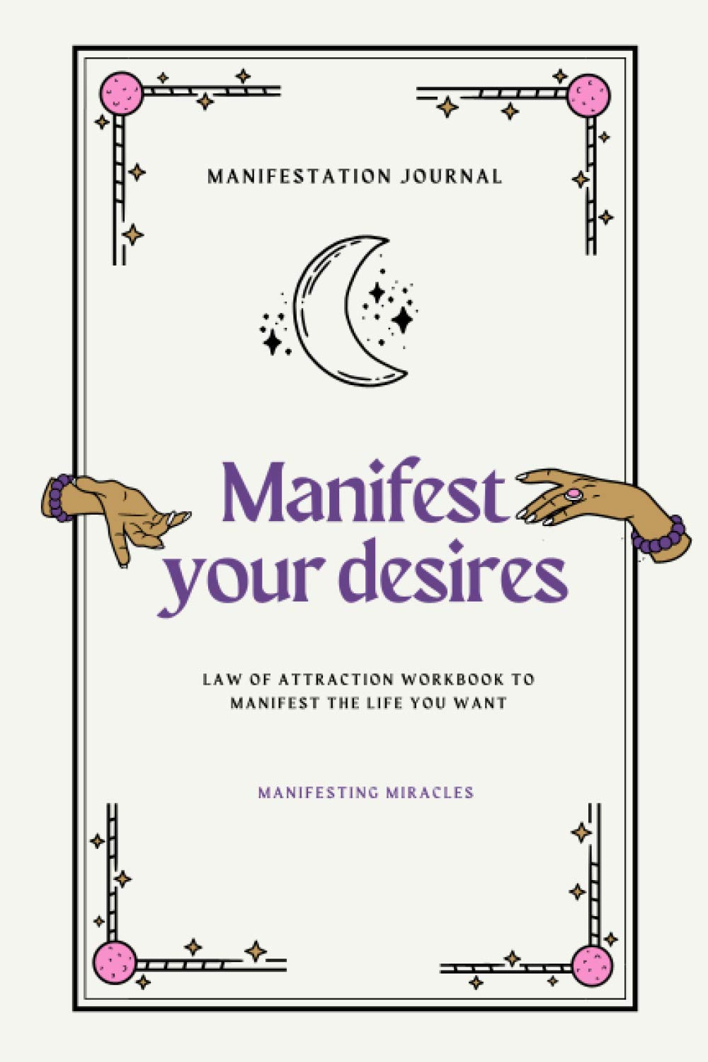 Manifestation Journal: Manifest Your Desires - Law Of Attraction Workbook To Manifest The Life You Want: Manifesting Miracles: Abundance Mindset Lifestyle