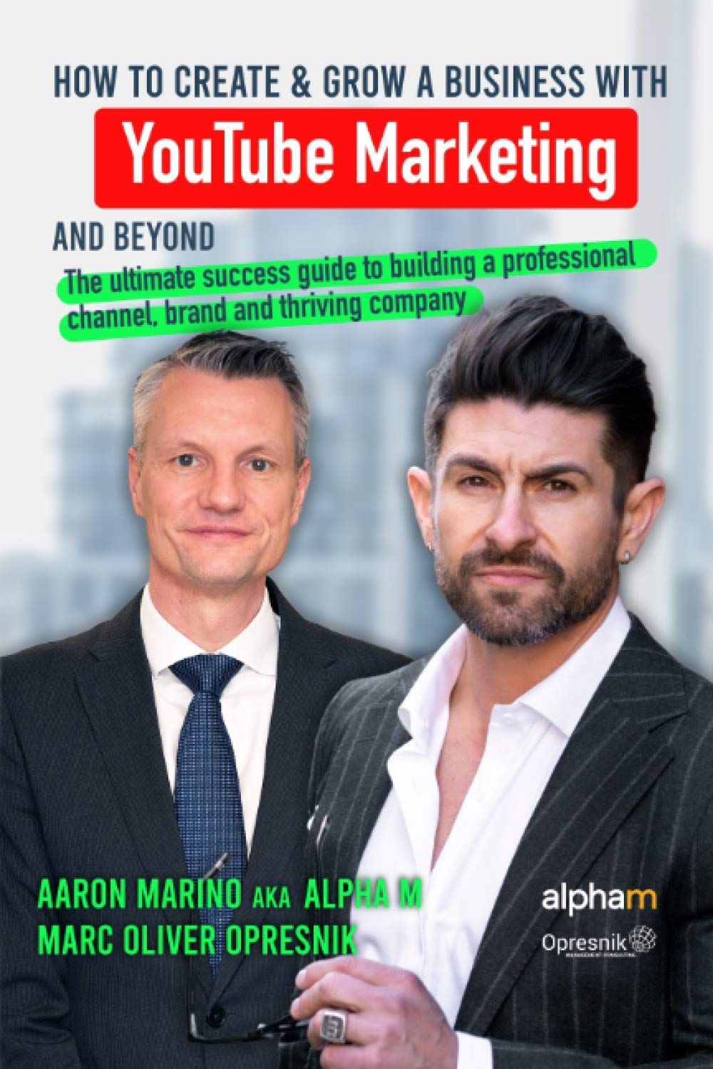 How to Create and Grow a Business with YouTube Marketing and Beyond: The ultimate success guide to building a professional channel, brand and thriving company (Opresnik Management Guides, Band 25) Business, Finance & Career