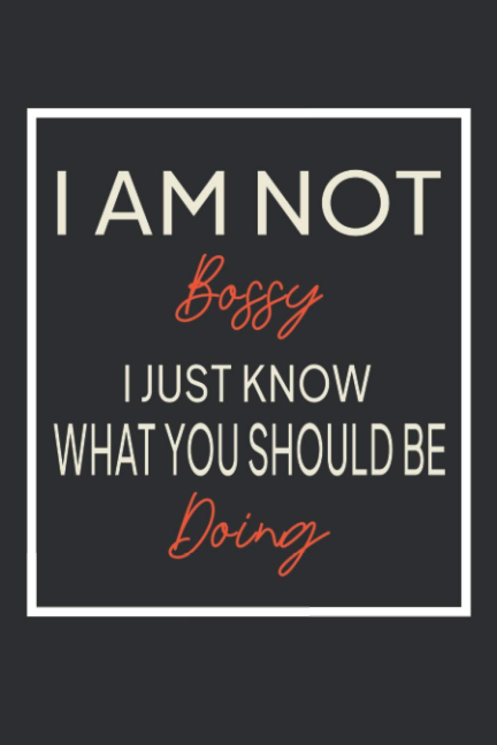 I Am Not Bossy, I Just Know What You Should Be Doing: Funny Office Collectible Novelty and Souvenir - Funny Gag Gift Notebook for Your Boss, Manger, ... Thanksgiving and Birthday (Gag Gifts Journal) Business, Finance & Career