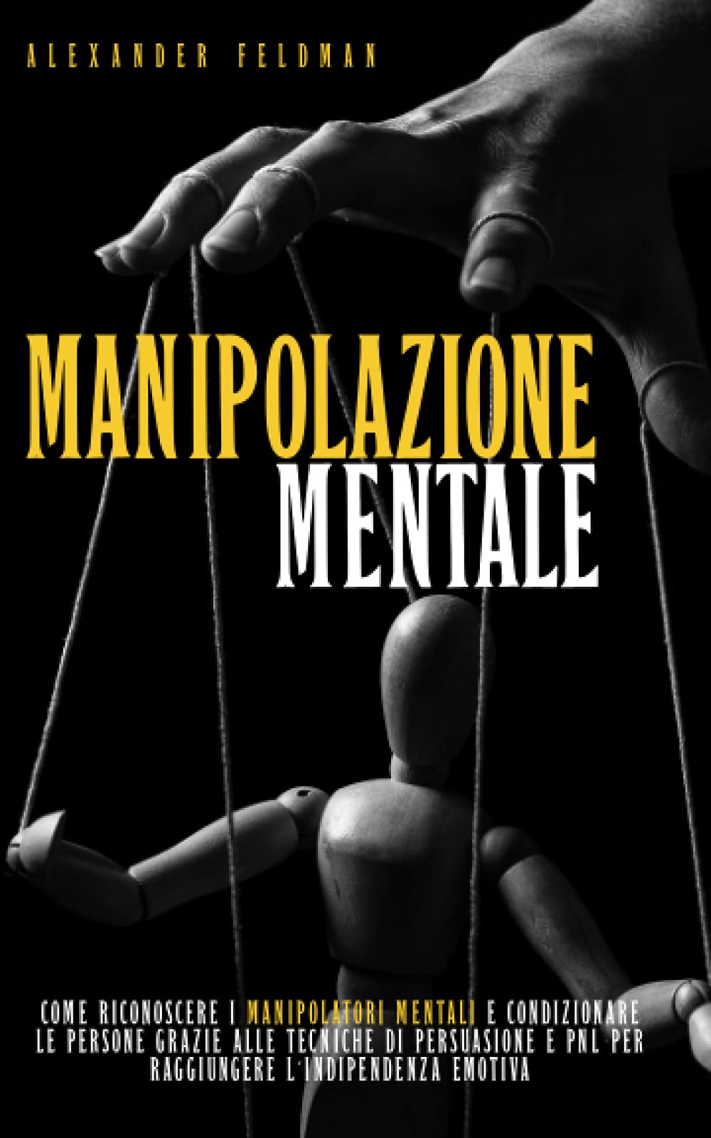 Manipolazione Mentale: Come Riconoscere I Manipolatori Mentali E Condizionare Le Persone Grazie Alle Tecniche Di Persuasione E PNL Per Raggiungere L’Indipendenza Emotiva Health, Nutrition & Fitness