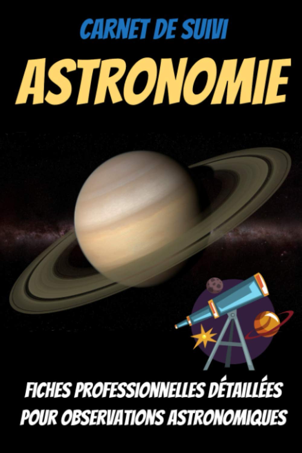 Carnet de suivi ASTRONOMIE-telescope planete-etoiles et planetes-astronomie amateur-observation etoiles-astronomie adulte: astronomie tout ... ciel-astronomie guide-livre telescope enfant Non-fiction