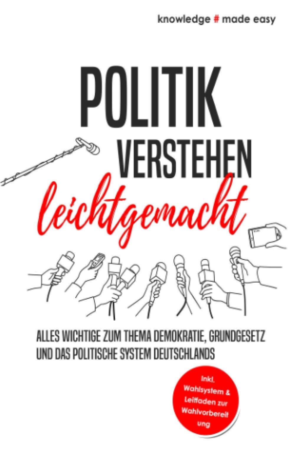 Politik verstehen leichtgemacht: Alles Wichtige zum Thema Demokratie, Grundgesetz und das politische System Deutschlands - Inkl. Wahlsystem und Leitfaden zur Wahlvorbereitung Social Sciences