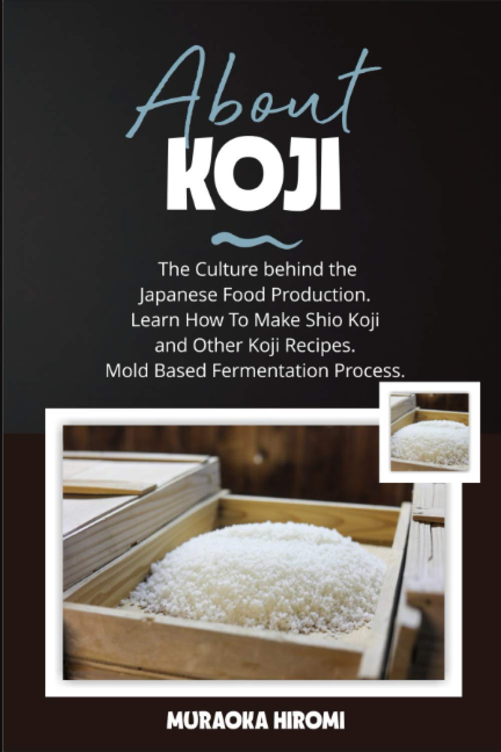 ABOUT KOJI: The Culture behind the Japanese Food Production. Learn How To Make Shio Koji And Other Koji Recipes. Mold Based Fermentation Process. book