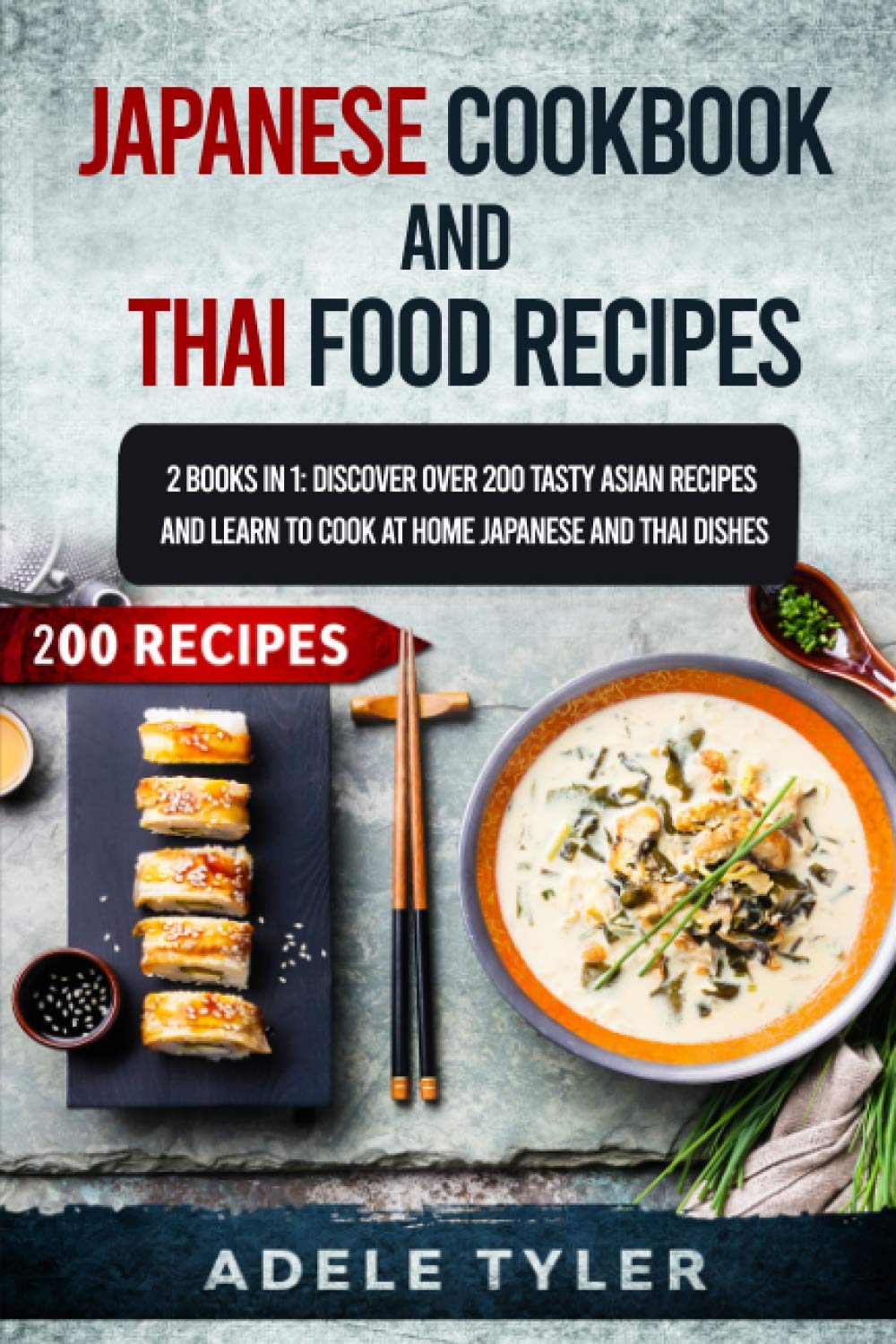 Japanese Cookbook And Thai Food Recipes: 2 Books In 1: Discover Over 200 Tasty Asian Recipes And Learn To Cook At Home Japanese And Thai Dishes Leisure, Home & Garden