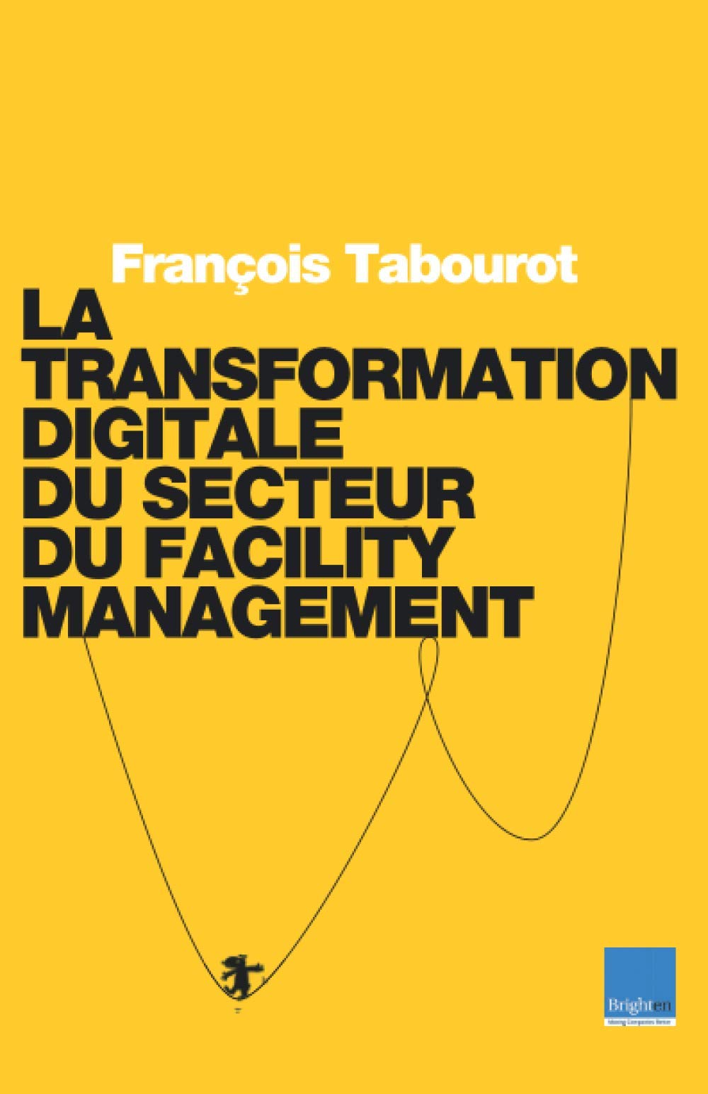 La Transformation Digitale du Secteur du Facility Management: Ou comment utiliser la technologie pour changer de modèle, augmenter les Hommes et produire plus de valeur Books