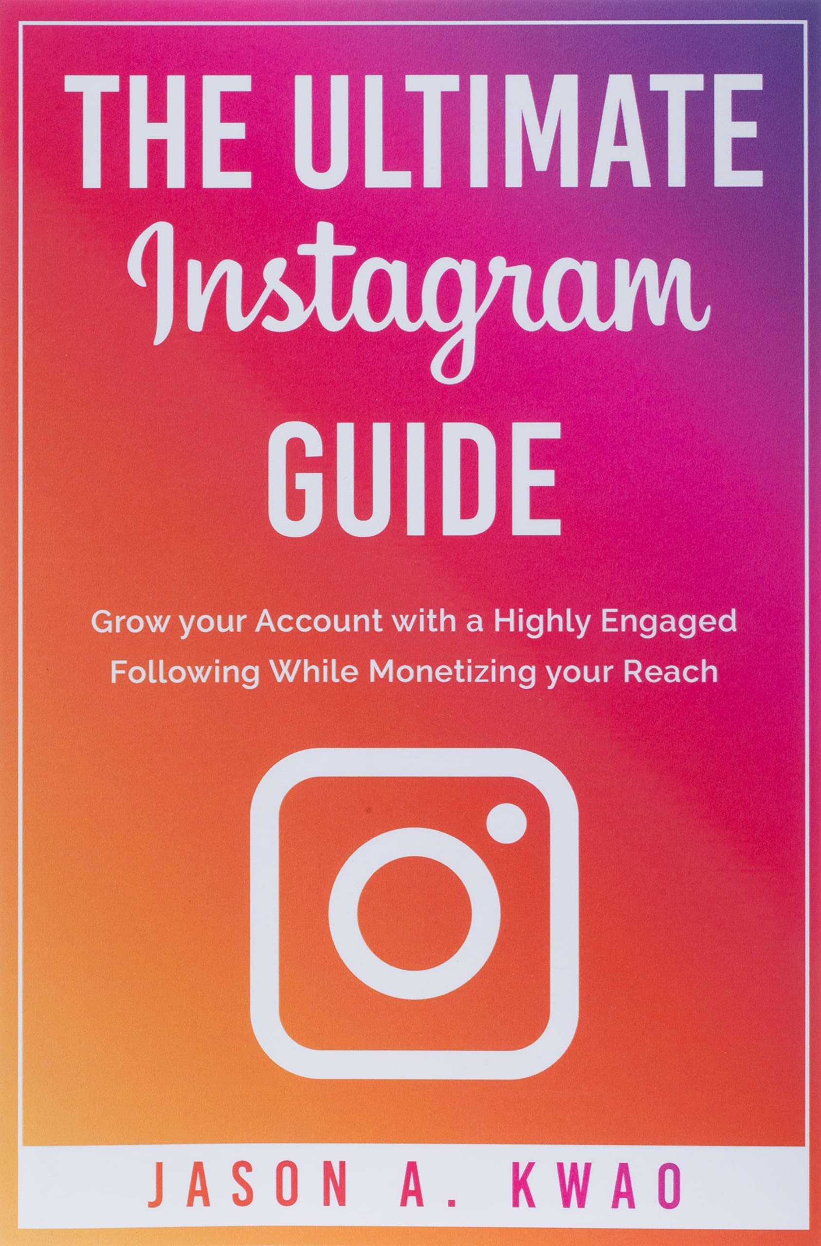 The Ultimate Instagram Guide: Grow your Account with a Highly Engaged Following While Monetizing your Reach (Internet Mastery) Business, Finance & Career
