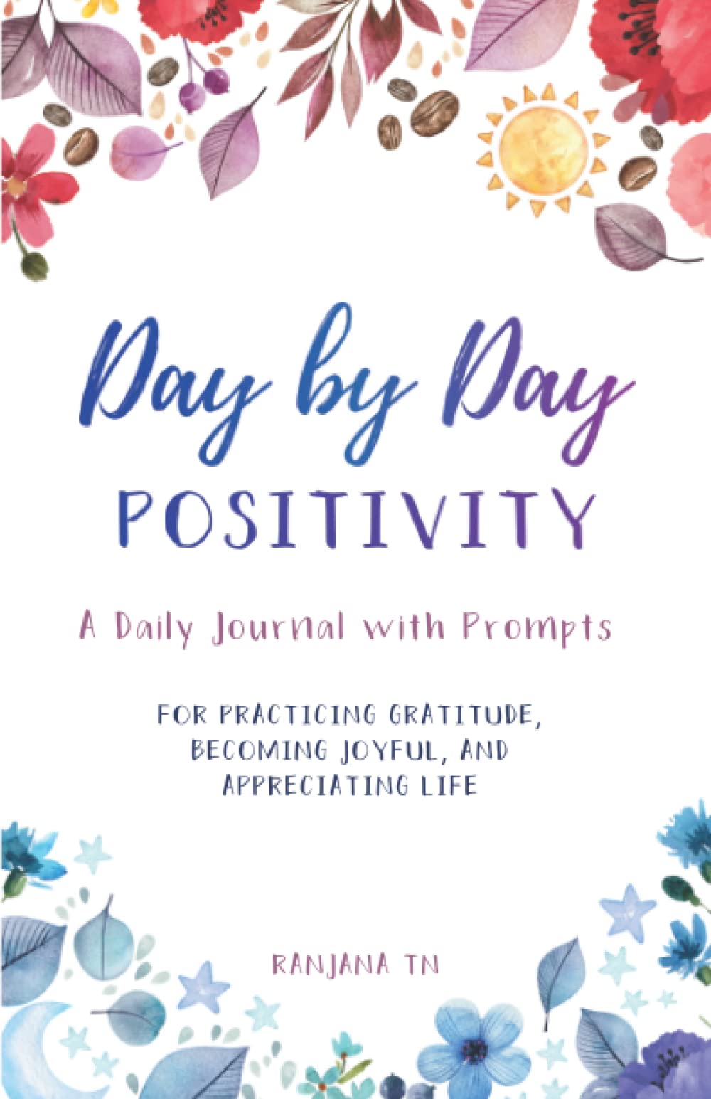 Day by Day Positivity: A daily journal with prompts for Practicing Gratitude, Becoming Joyful, and Appreciating Life book