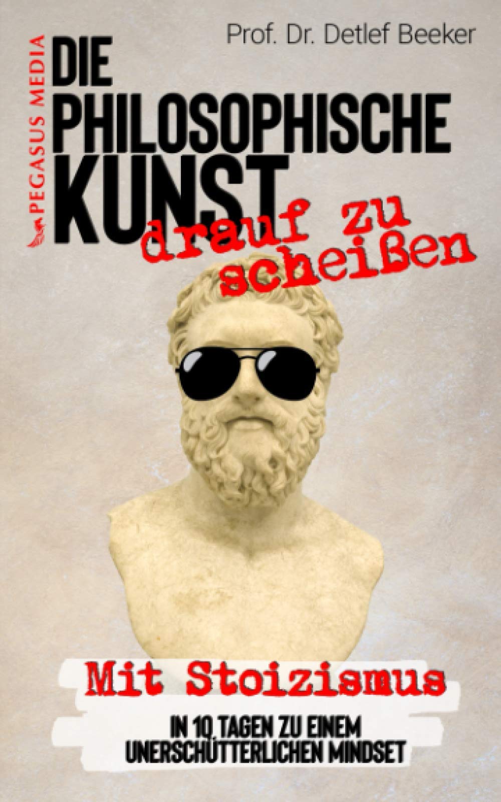 Die philosophische Kunst 'drauf zu scheißen: Mit Stoizismus in 10 Tagen zu einem unerschütterlichen Mindset (5 Minuten täglich für ein besseres Leben) Social Sciences