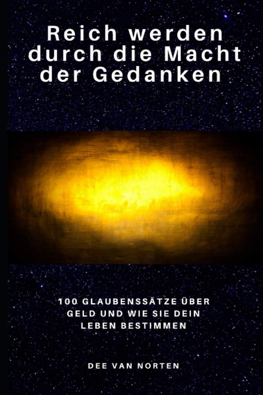 Reich werden durch die Macht der Gedanken: 100 Glaubenssätze über Geld und wie sie dein Leben bestimmen (Reichtum kann man lernen) Business, Finance & Career