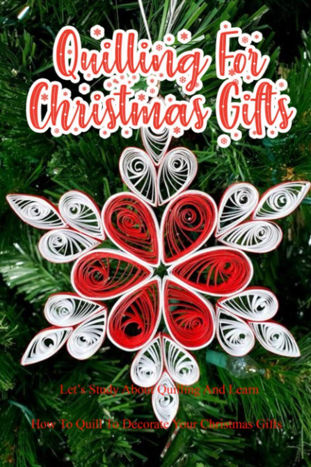 Quilling For Christmas Gifts: Let’s Study About Quilling And Learn How To Quill To Decorate Your Christmas Gifts: Perfect Gift Ideas for Christmas book