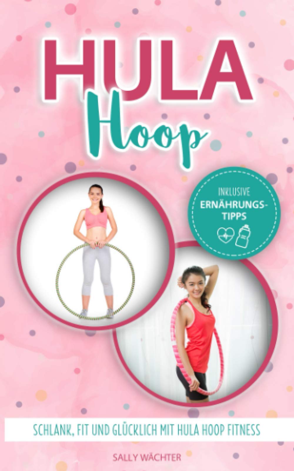 Hula Hoop: Schlank, fit und glücklich mit Hula Hoop Fitness / Hula Hoop Buch für Anfänger und Fortgeschrittene Health, Nutrition & Fitness