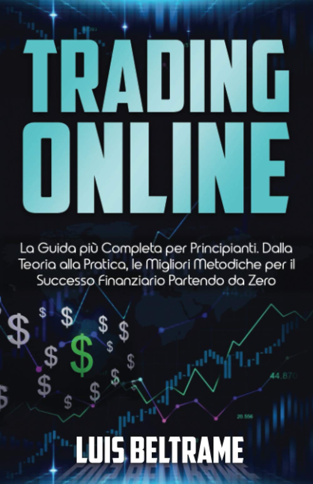 Trading Online: La Guida più Completa per Principianti. Dalla Teoria alla Pratica, le Migliori Metodiche per il Successo Finanziario Partendo da Zero. Business, Finance & Career