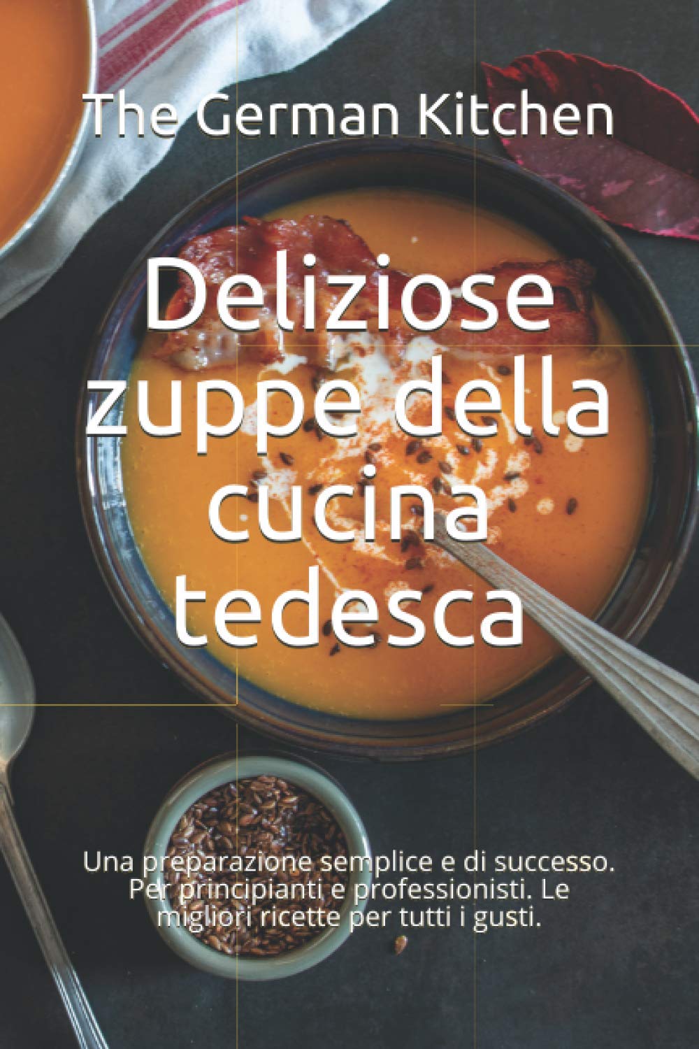 Deliziose zuppe della cucina tedesca: Una preparazione semplice e di successo. Per principianti e professionisti. Le migliori ricette per tutti i gusti. Cooking & Enjoying
