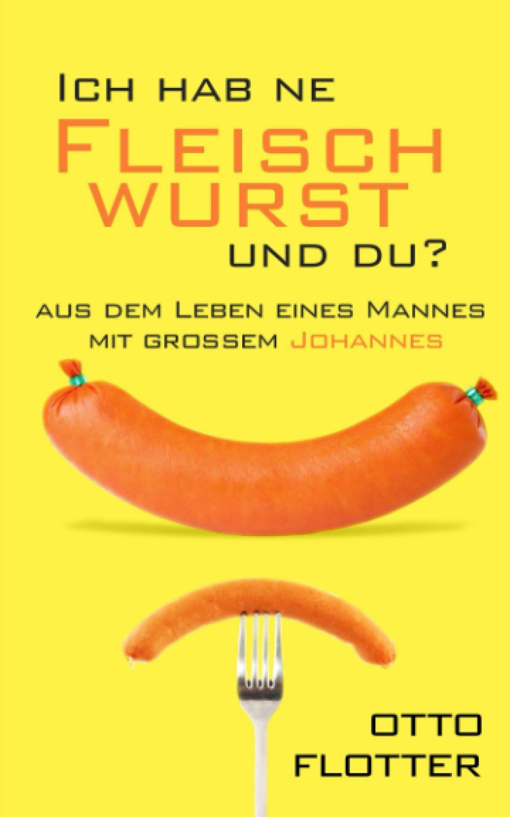 Ich hab ne Fleischwurst und du?: Aus dem Leben eines Mannes mit großem Johannes Humour & Satire