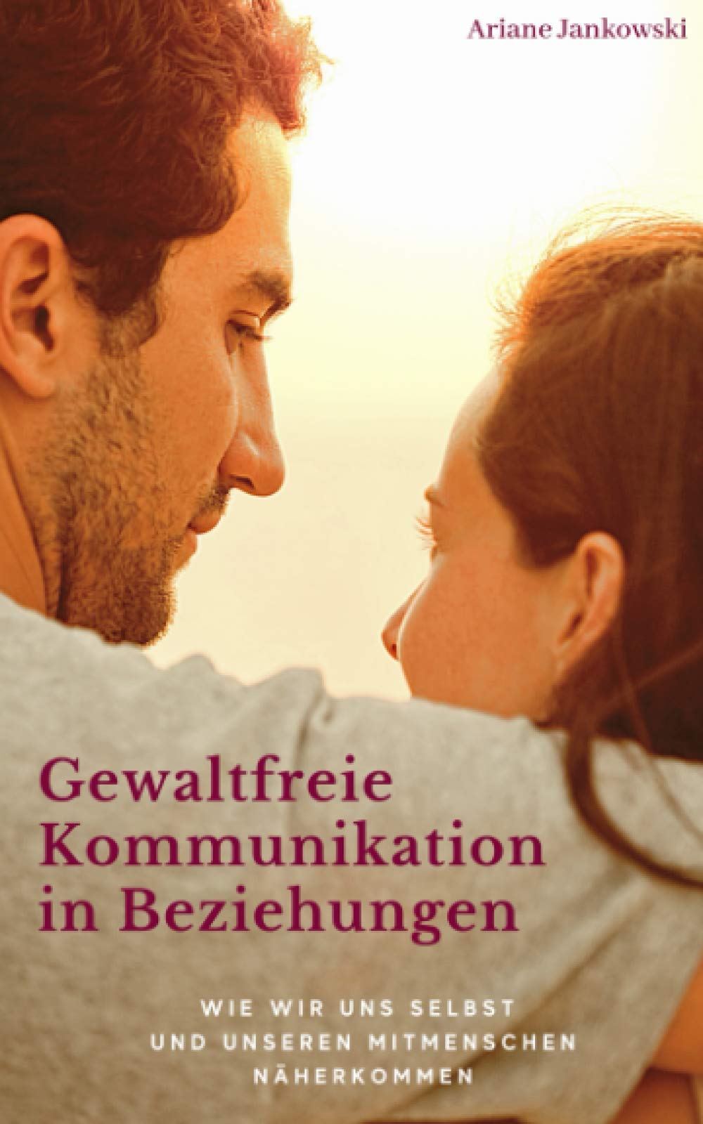 Gewaltfreie Kommunikation in Beziehungen: Wie wir uns selbst und unseren Mitmenschen näherkommen Social Sciences