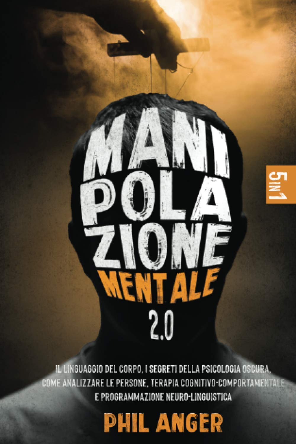 Manipolazione Mentale 2.0: 5 Libri in 1: Il Linguaggio del Corpo, I Segreti della Psicologia Oscura, Come Analizzare le Persone, Terapia Cognitivo-Comportamentale e Programmazione Neuro-Linguistica Lifestyle