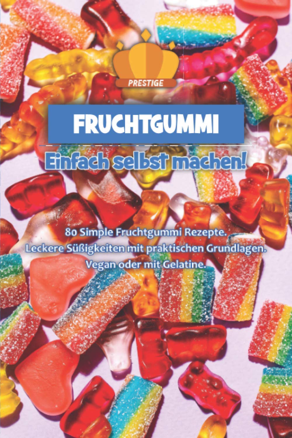 Fruchtgummi einfach selbst machen: 80 Simple Fruchtgummi Rezepte. Leckere Süßigkeiten mit praktischen Grundlagen. Vegan oder mit Gelatine. Books