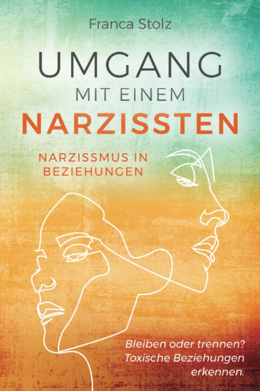 Umgang mit einem Narzissten-Narzissmus in Beziehungen: Bleiben oder trennen? Toxische Beziehungen erkennen. Wie Sie eine Entscheidung treffen können und wieder glücklich werden Partnership & Love