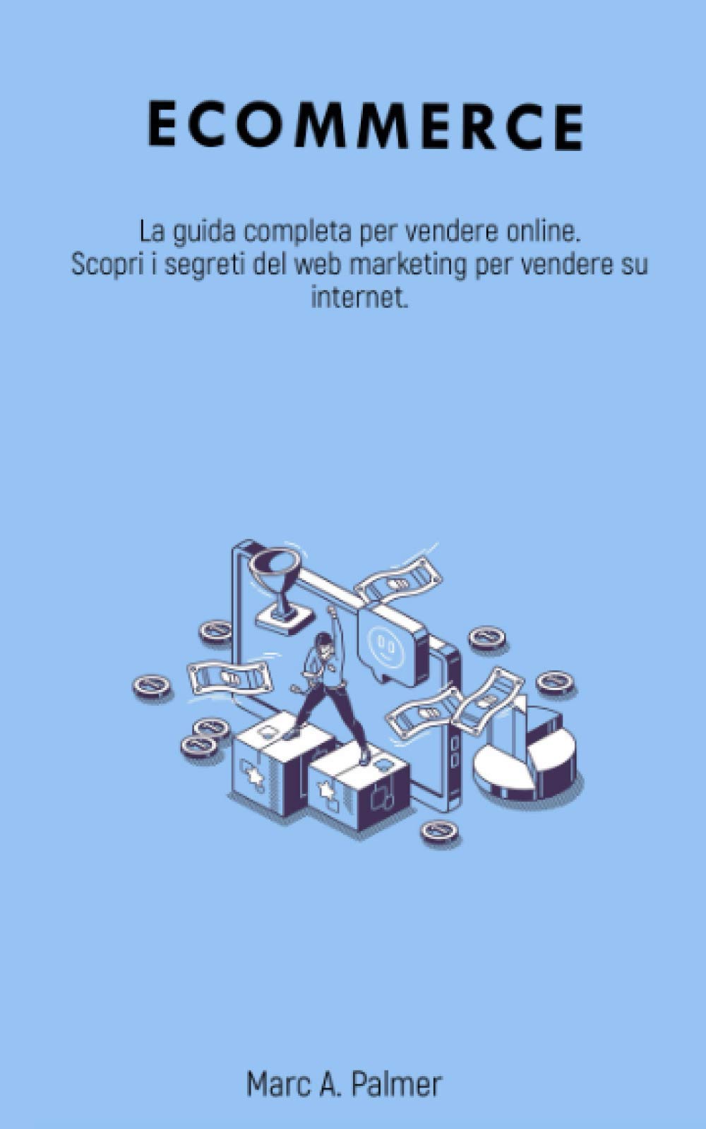 ECOMMERCE: La guida completa per vendere online. Scopri i segreti del web marketing per vendere su internet. book