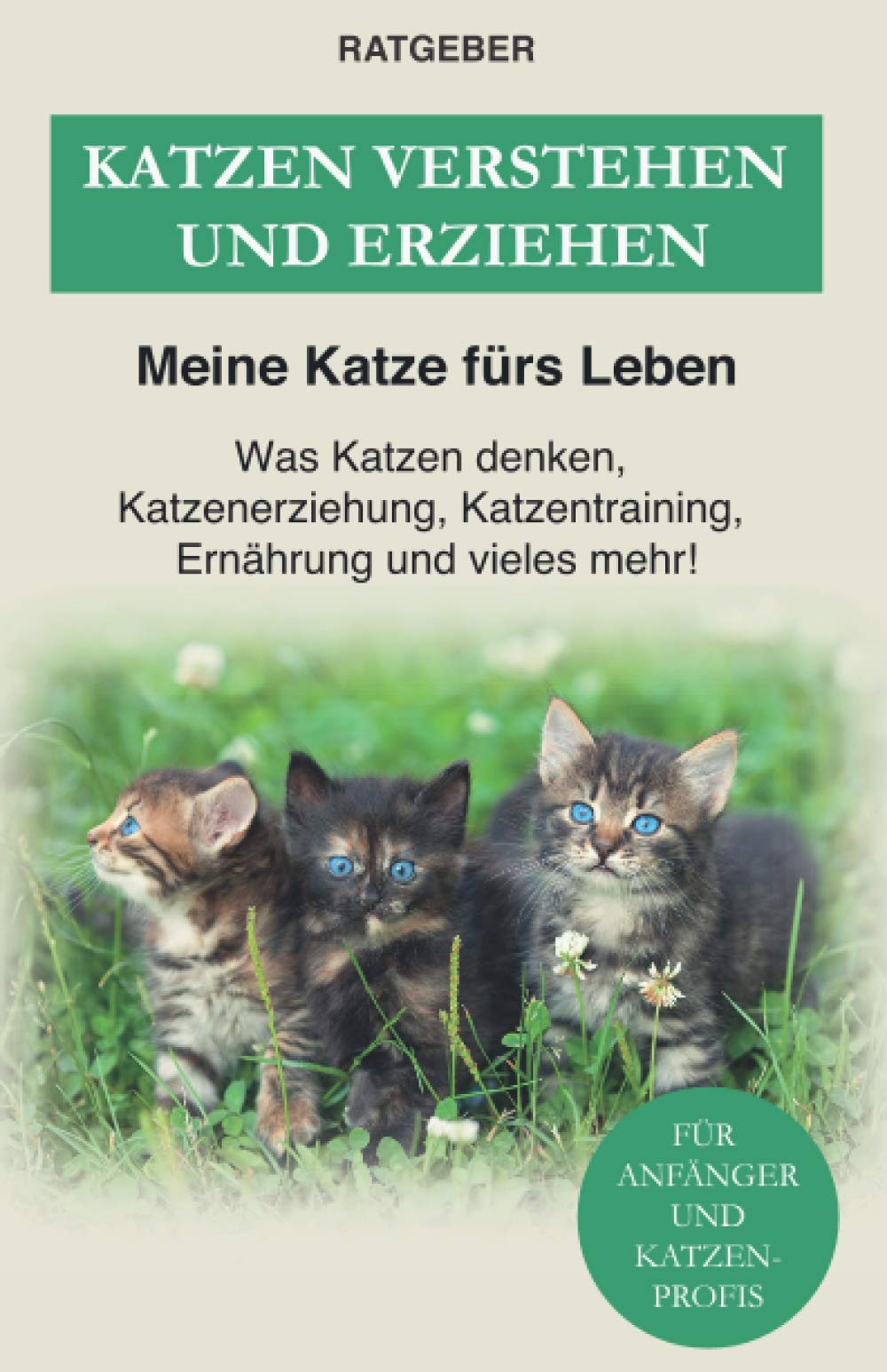 Katzen verstehen und erziehen: Der Katzenratgeber — Was Katzen denken, Katzenerziehung, Katzentraining, Ernährung und vieles mehr! Pets