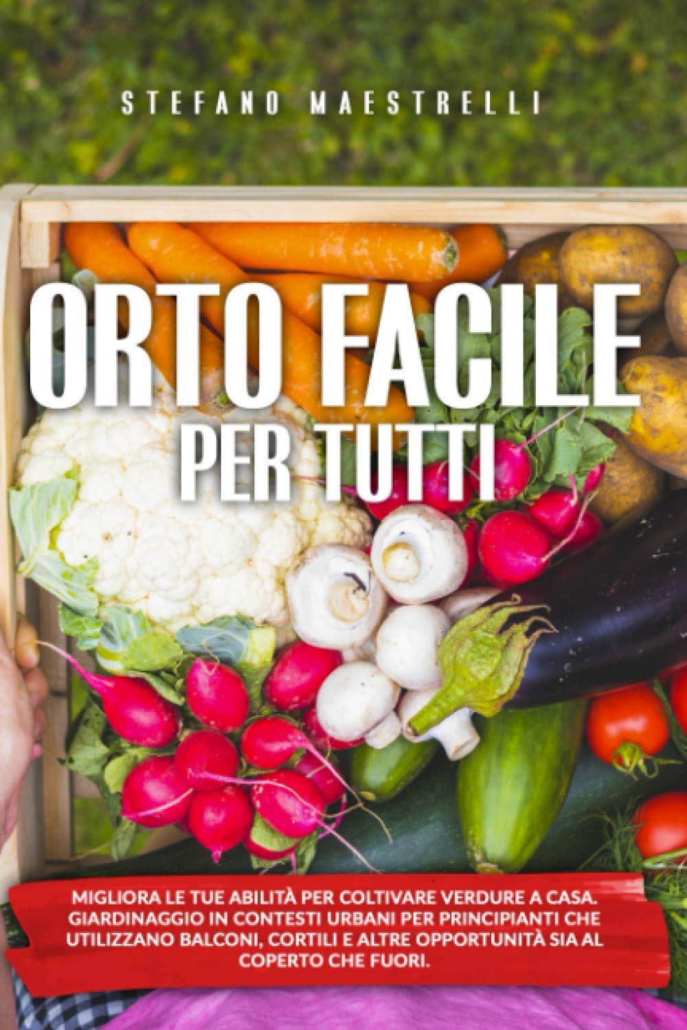 Orto Facile per Tutti: Migliora le tue abilità per coltivare verdure a casa. Orto in contesti urbani per principianti che utilizzano balconi, cortili e altre opportunità al coperto o fuori. book