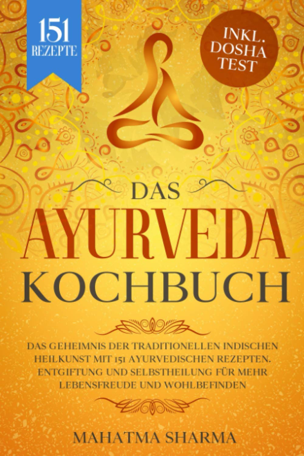 Ayurveda Kochbuch: Das Geheimnis der traditionellen indischen Heilkunst mit 151 ayurvedischen Rezepten. Entgiftung und Selbstheilung für mehr Lebensfreude und Wohlbefinden inkl. Dosha Test book