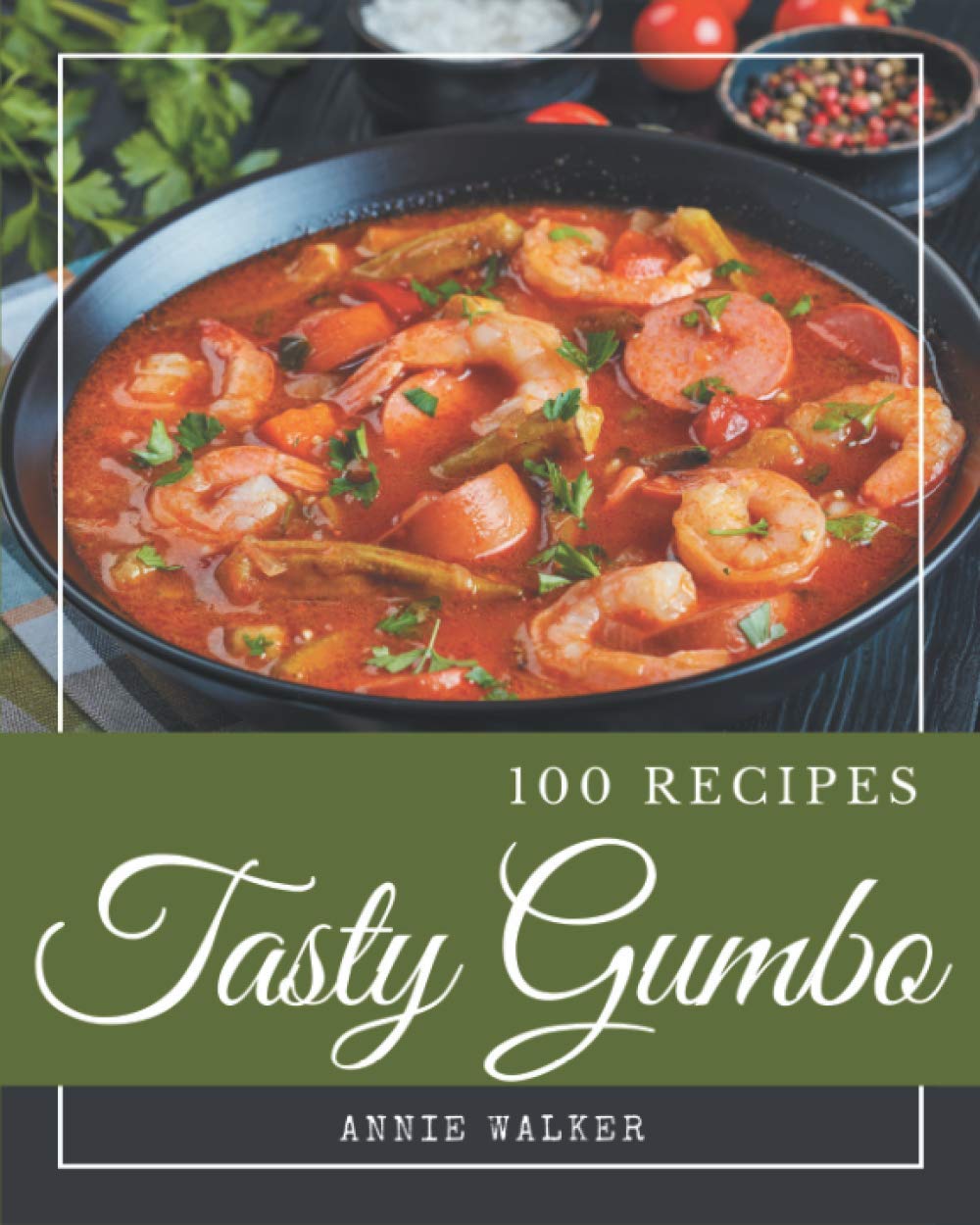 100 Tasty Gumbo Recipes: A Gumbo Cookbook that Novice can Cook Cooking & Enjoying