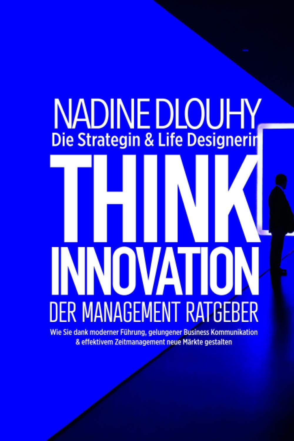 Think Innovation - der Management Ratgeber: Wie Sie dank moderner Führung, gelungener Business Kommunikation & effektivem Zeitmanagement neue Märkte gestalten Business, Finance & Career