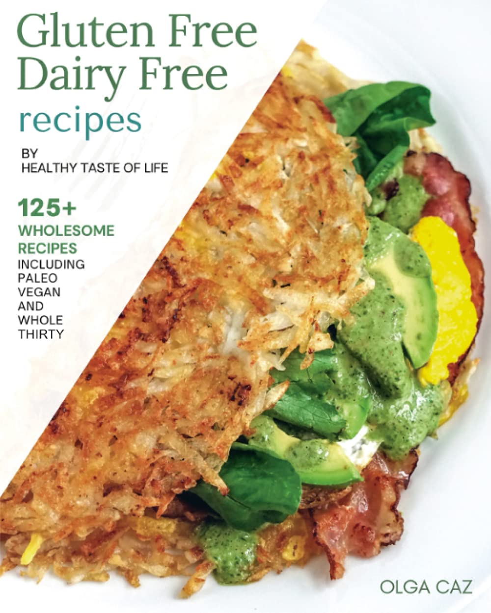 Gluten Free Dairy Free Recipes By Healthy Taste Of Life: 125+ Gluten Free Dairy Free Recipes Made With Real Whole Foods & Minimally Processed Ingredients book