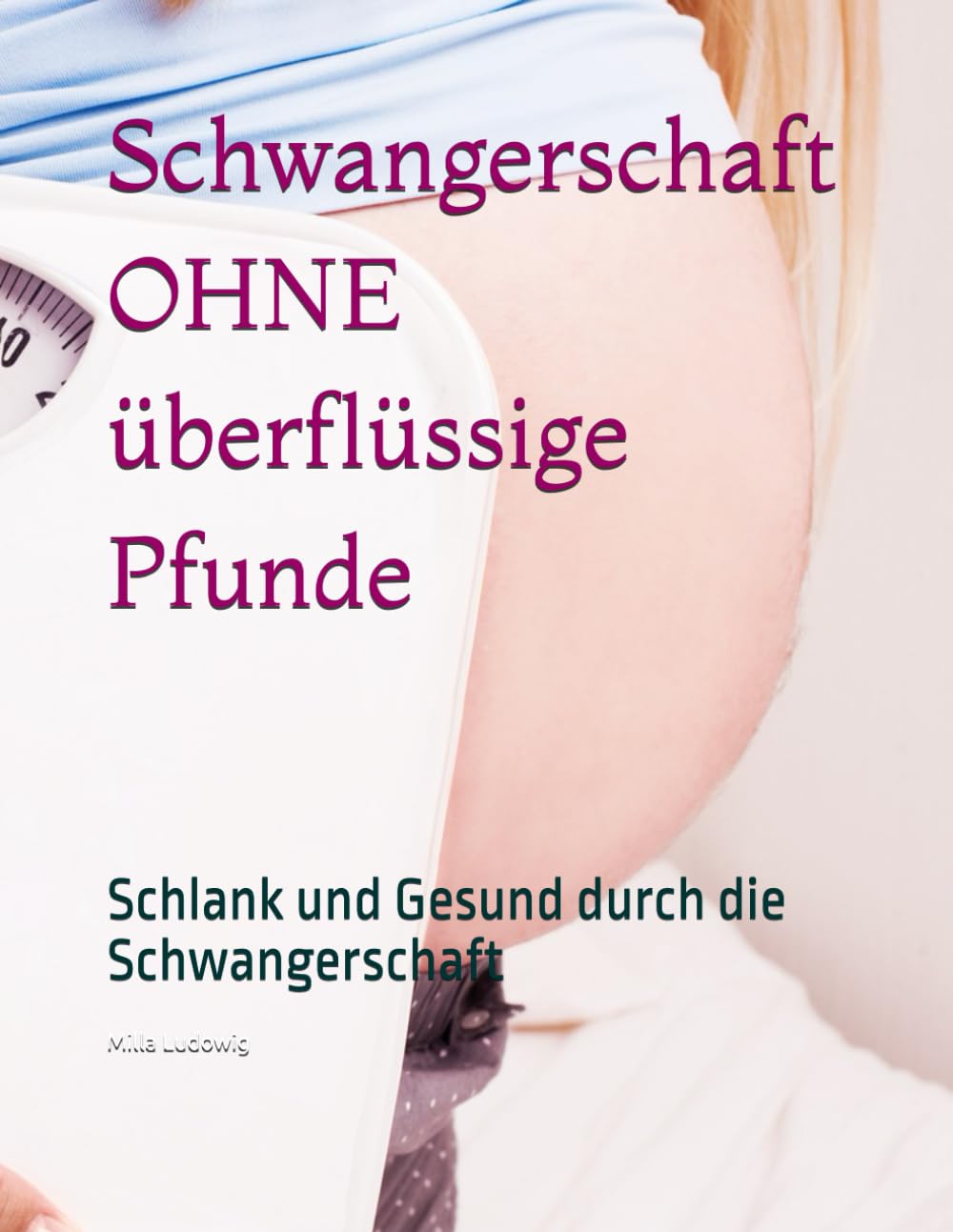 Schwangerschaft OHNE überflüssige Pfunde: Schlank und Gesund durch die Schwangerschaft Health, Nutrition & Fitness