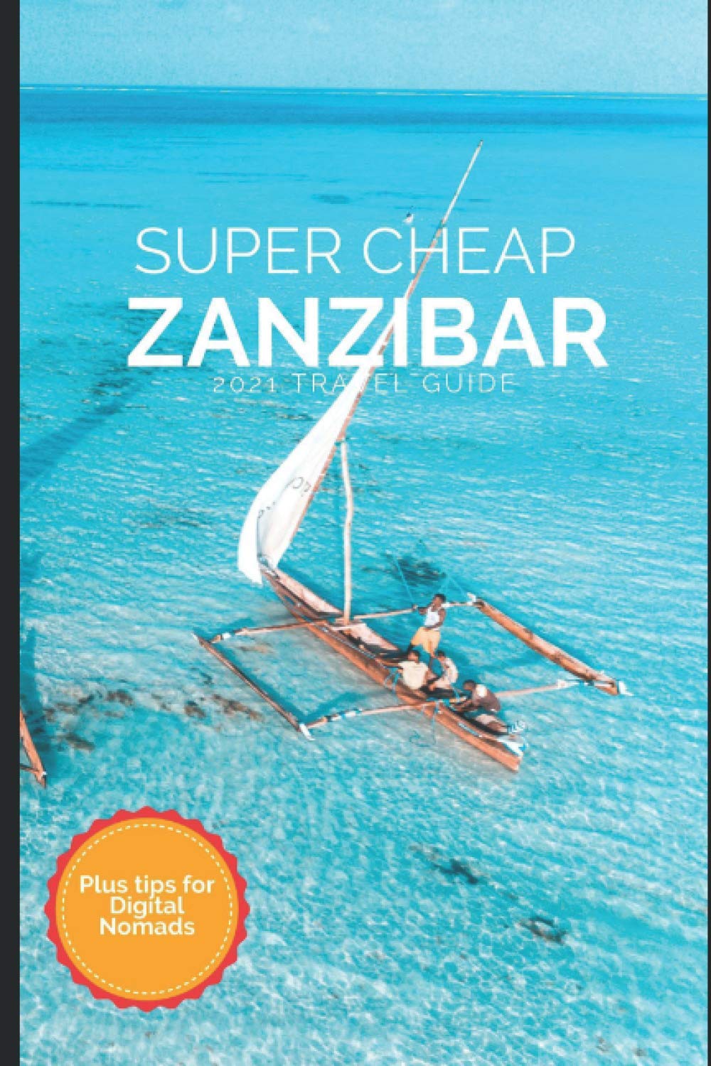 Super Cheap Zanzibar Travel Guide 2021: How to Enjoy a $1,000 Trip to Zanzibar for $250 Travel Guides