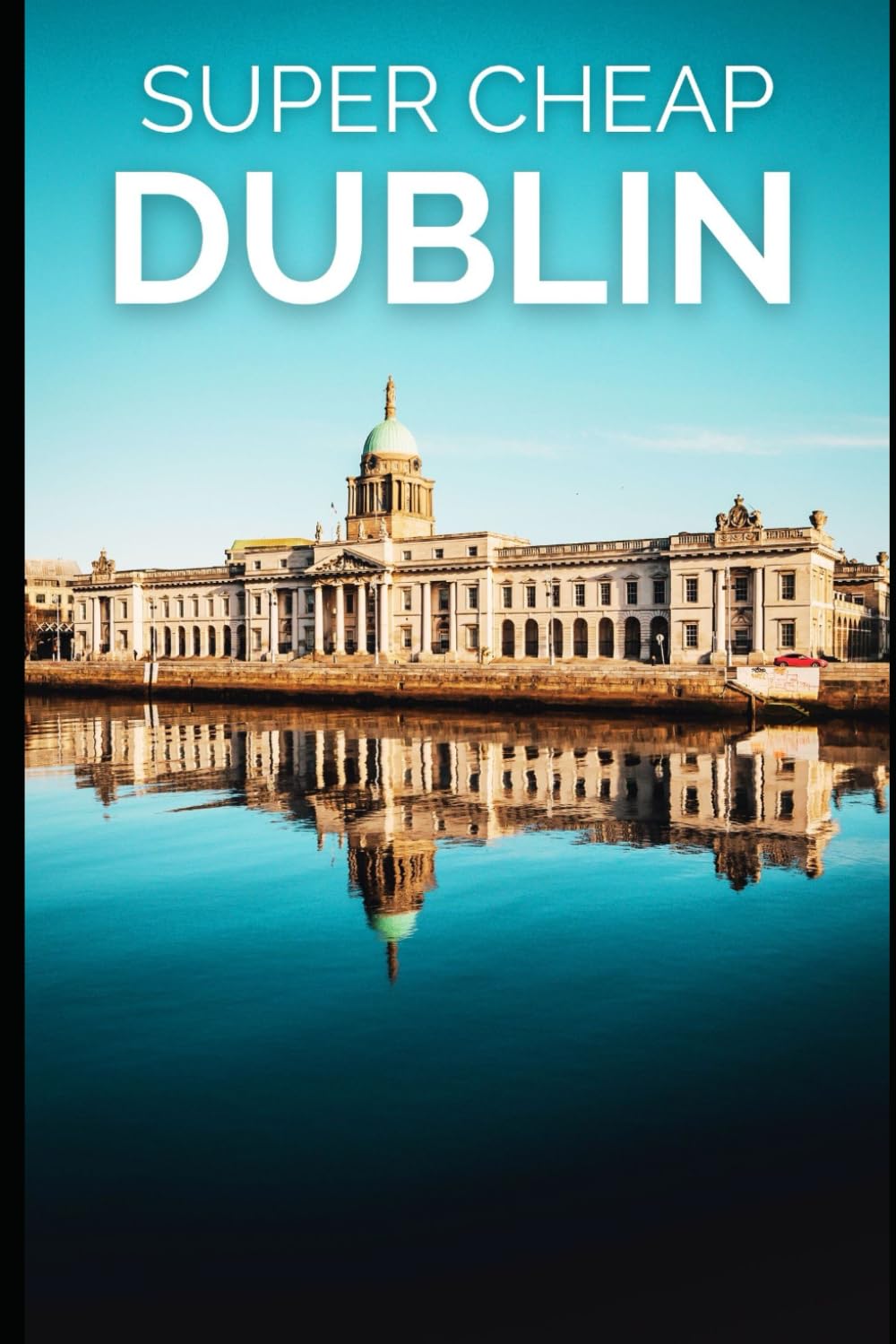 Super Cheap Dublin Travel Guide 2021: How to Enjoy a $1,000 Trip to Dublin for $150 (2026 TRAVEL GUIDE - Super Cheap Insider Guides 2026 - Luxury on a Budget Guidebooks, Band 12) Travel Guides