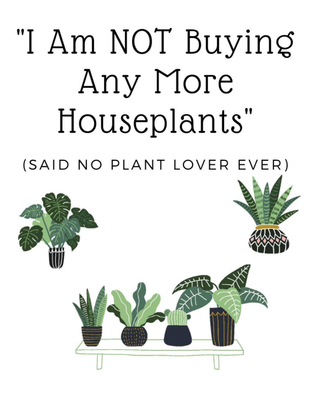 I Am NOT Buying Any More Plants! Said No Plant Lover Ever: A Plant Care Tracker Log Book for Plant Lovers 8.5 x 11" Garden & Plants