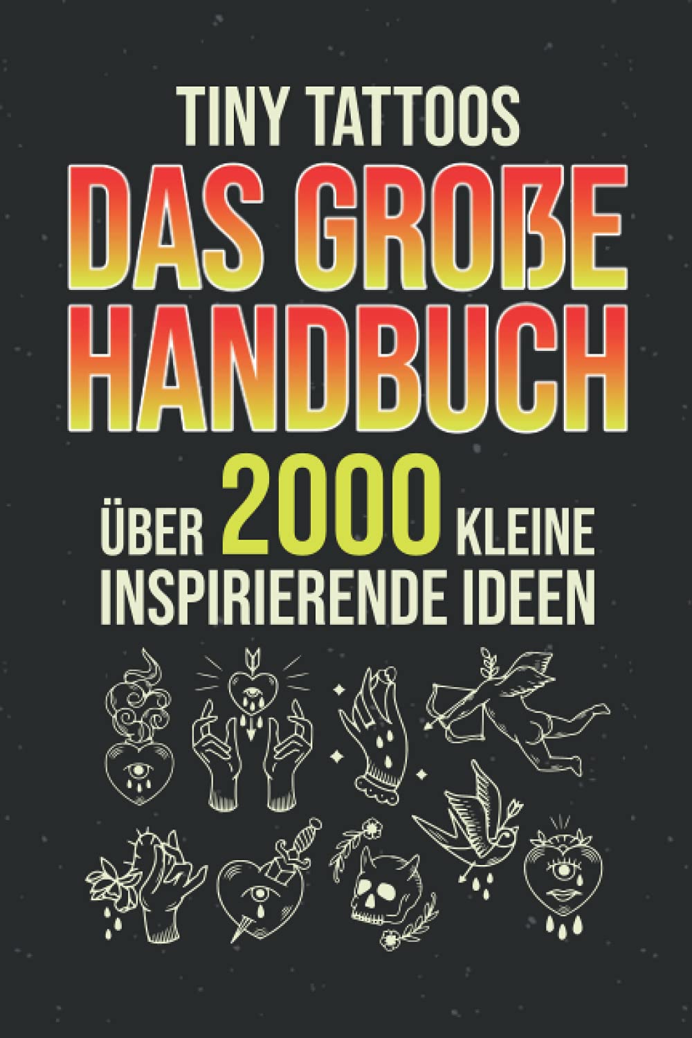 Tiny Tattoos - Das große Handbuch: Über 2000 kleine inspirierende Ideen - Tattoo Vorlagen zum tätowieren Film, Art & Culture