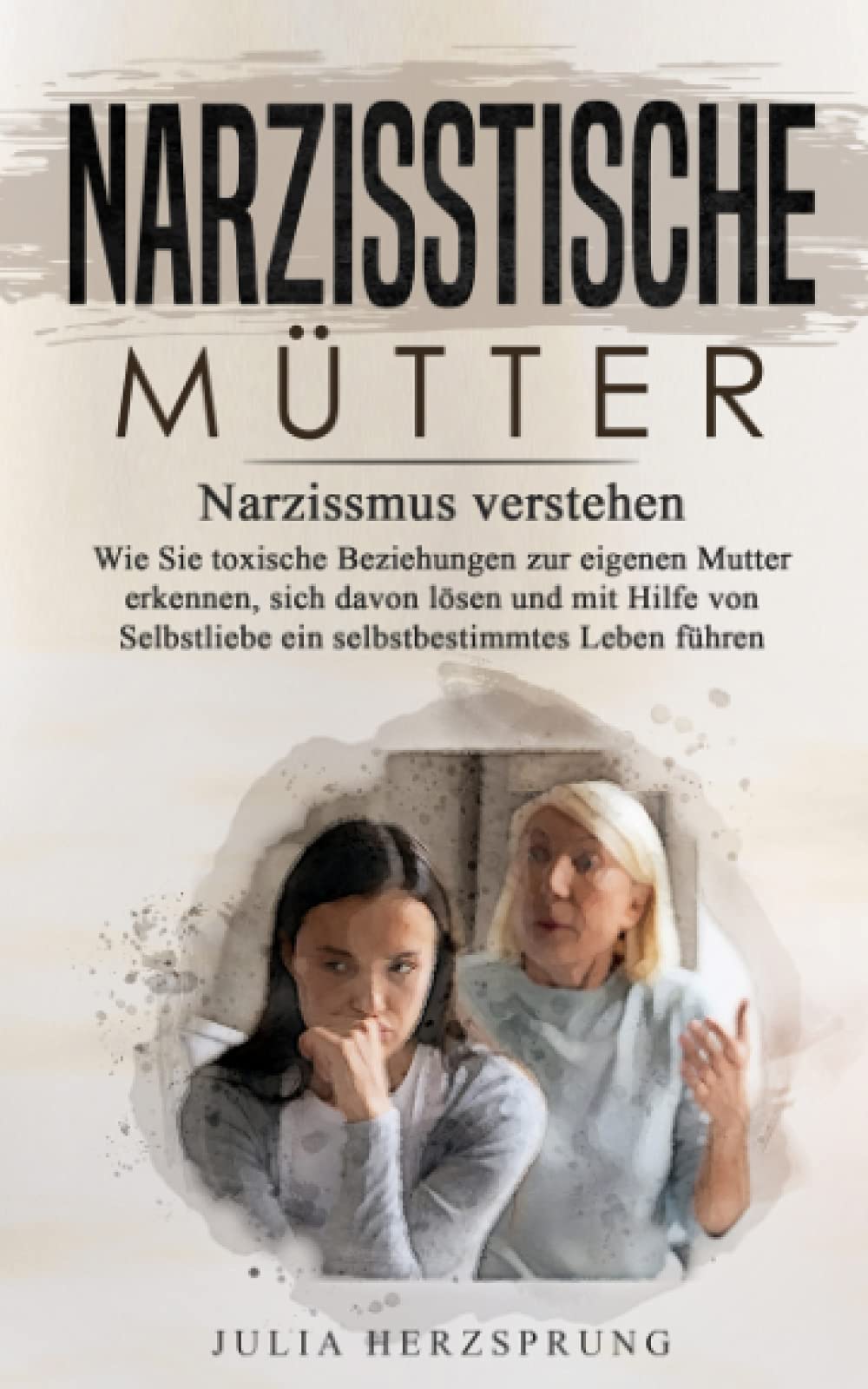 Narzisstische Mütter: Narzissmus verstehen - Wie Sie toxischen Beziehungen zur eigenen Mutter erkennen, sich davon lösen und mit Hilfe von Selbstliebe ein selbstbestimmtes Leben führen book