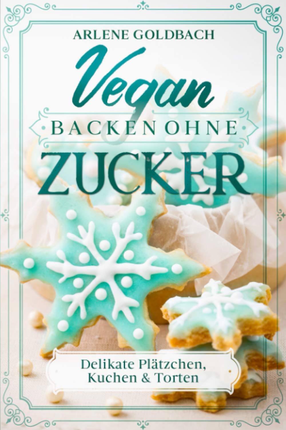 VEGAN BACKEN OHNE ZUCKER: Delikate Plätzchen, Kuchen & Torten Cooking & Enjoying