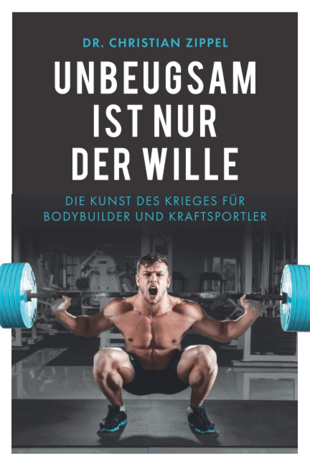 Unbeugsam ist nur der Wille: Die Kunst des Krieges für Bodybuilder und Kraftsportler Business, Finance & Career