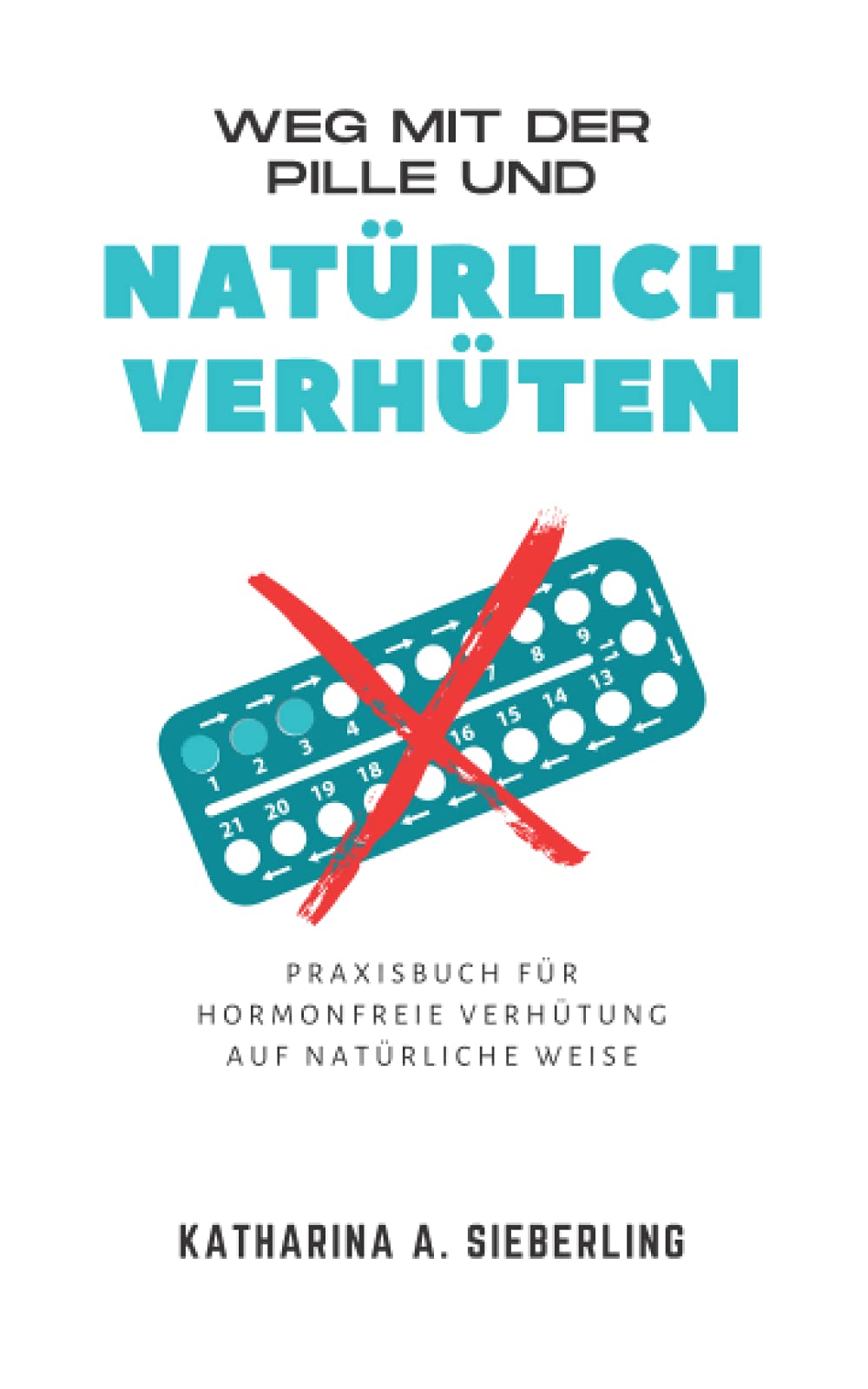 Weg mit der Pille und natürlich verhüten: Praxisbuch für hormonfreie Verhütung auf natürliche Weise Social Sciences