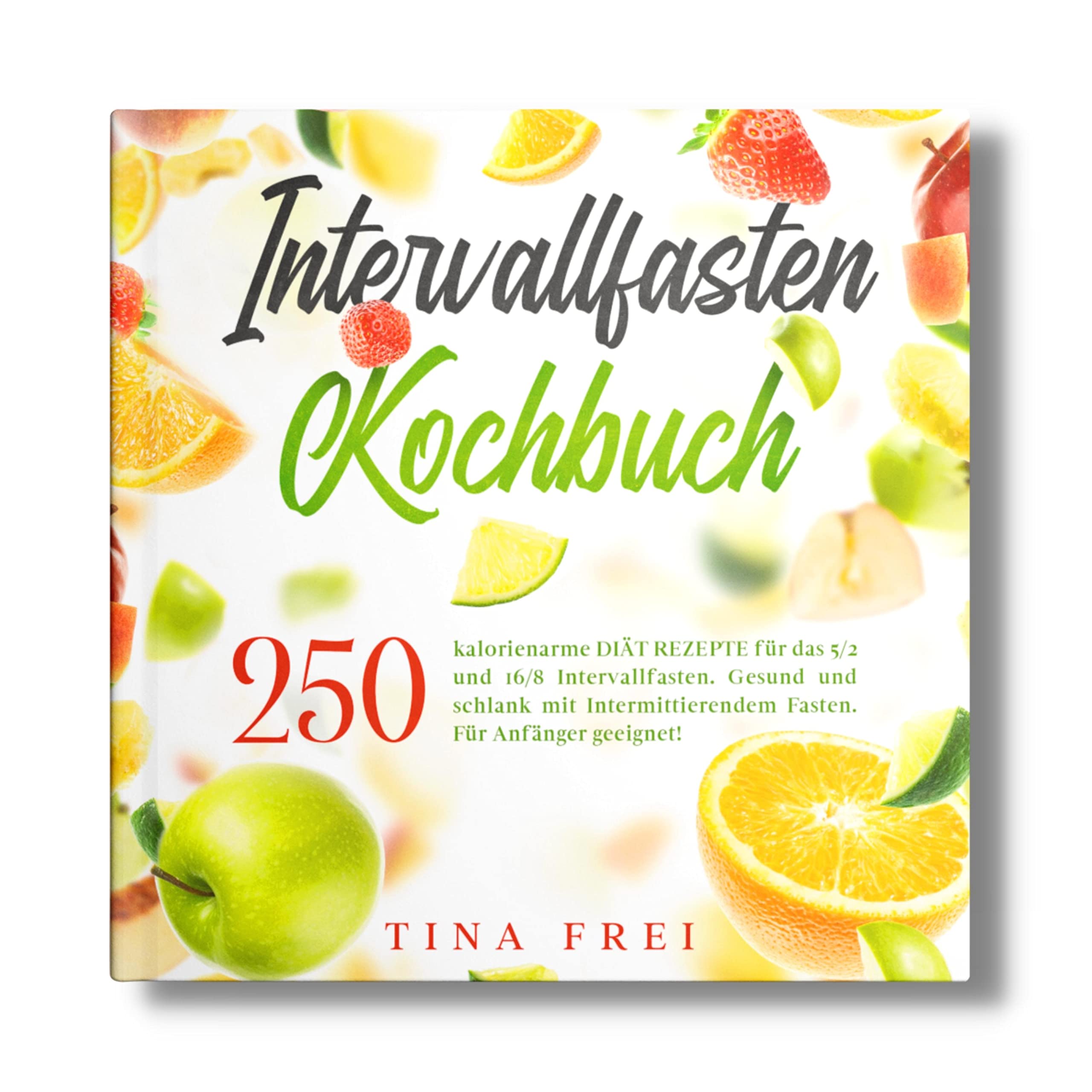 INTERVALLFASTEN KOCHBUCH: 250 kalorienarme DIÄT REZEPTE für das 5/2 und 16/8 Intervallfasten. Gesund und schlank mit Intermittierendem Fasten. Für Anfänger geeignet! (Buch Intervallfasten, Band 1) Health, Nutrition & Fitness