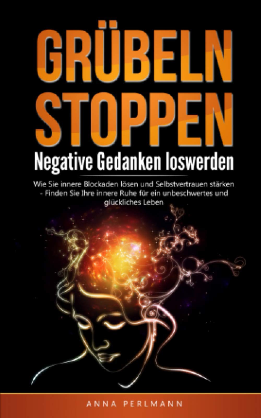 GRÜBELN STOPPEN: Negative Gedanken loswerden - Wie Sie innere Blockaden lösen und Selbstvertrauen stärken - Finden Sie Ihre innere Ruhe für ein unbeschwertes und glückliches Leben Health, Nutrition & Fitness