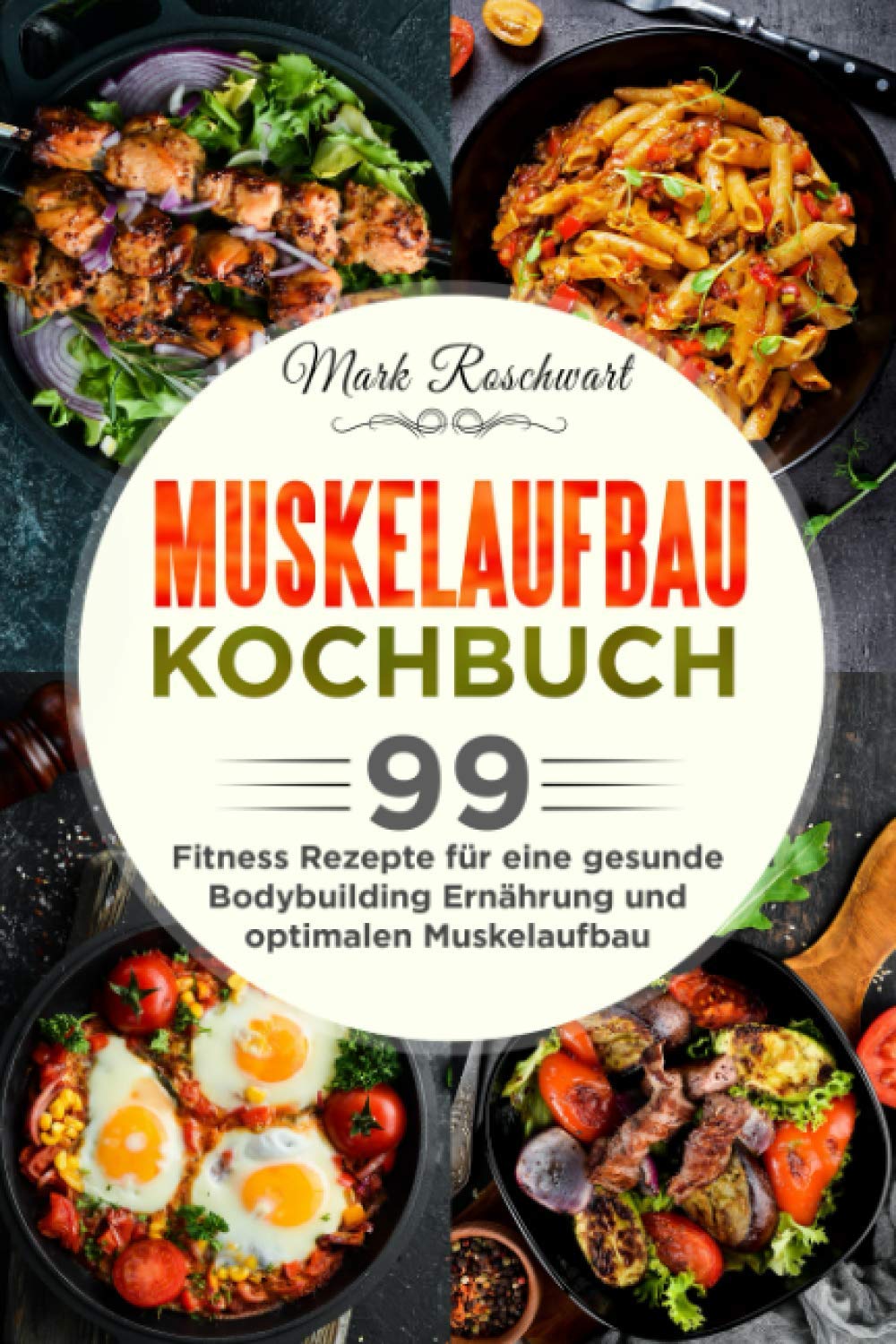 Muskelaufbau Kochbuch: 99 Fitness Rezepte für eine gesunde Bodybuilding Ernährung und optimalen Muskelaufbau Leisure & Fun