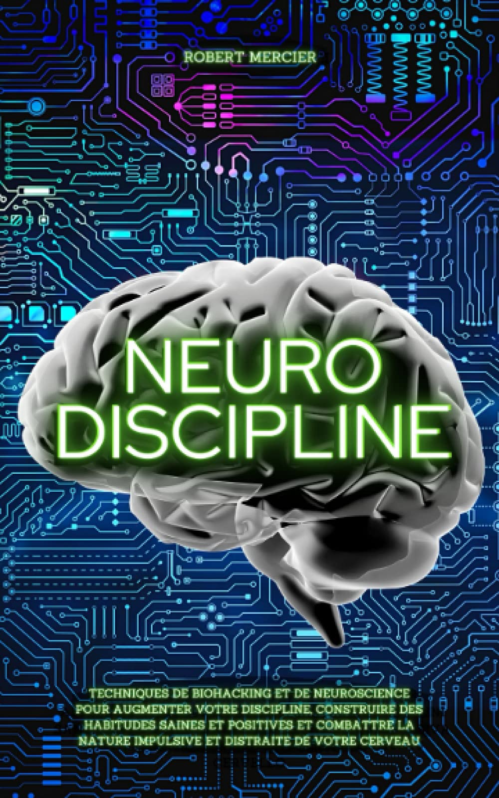 NEURO-DISCIPLINE: Techniques de Biohacking et de Neuroscience pour augmenter votre discipline, construire des habitudes positives et combattre la nature impulsive et distraite de votre cerveau Psychology