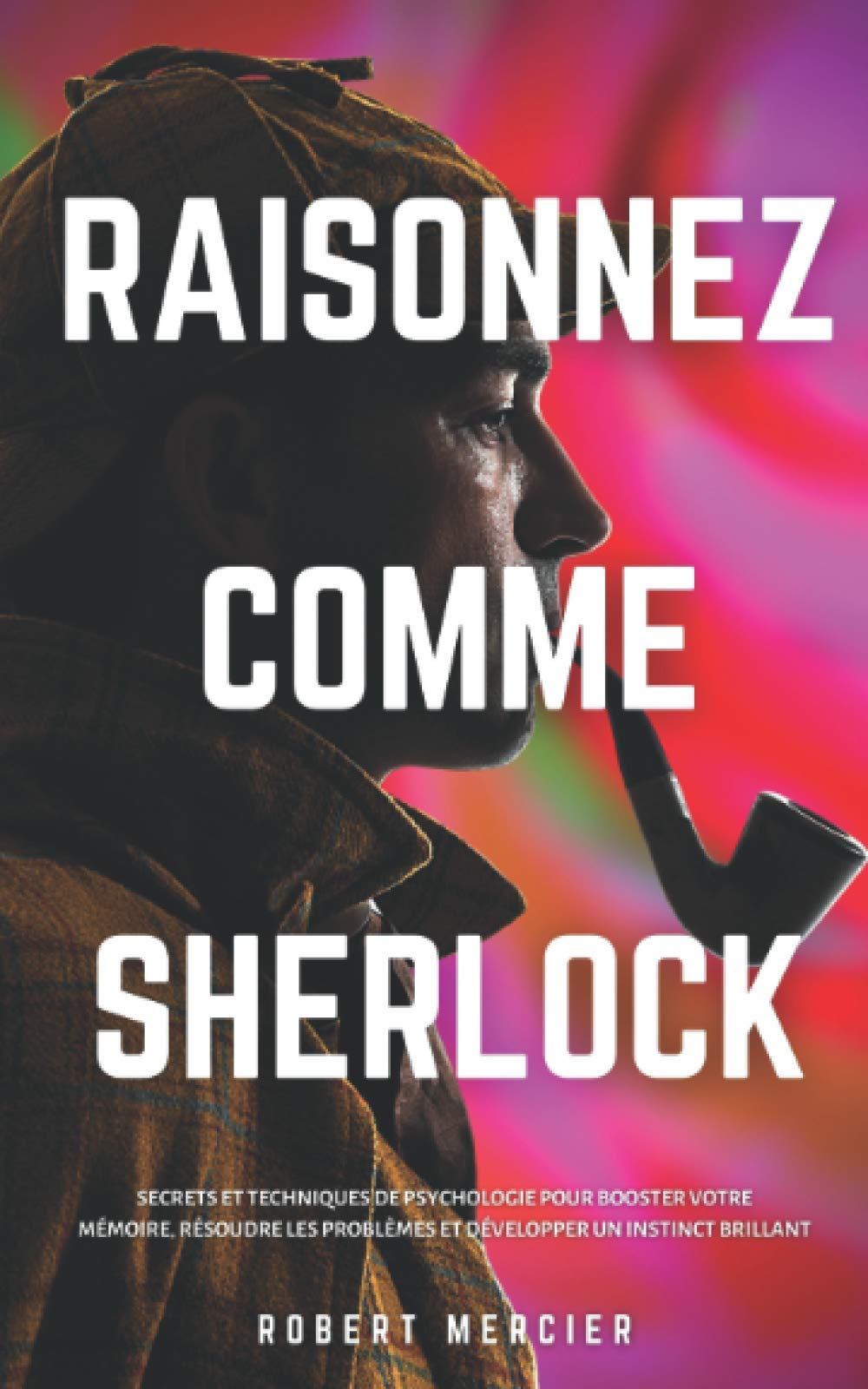 RAISONNEZ COMME SHERLOCK: Secrets et techniques de psychologie pour booster votre mémoire, résoudre les problèmes et développer un instinct brillant Law