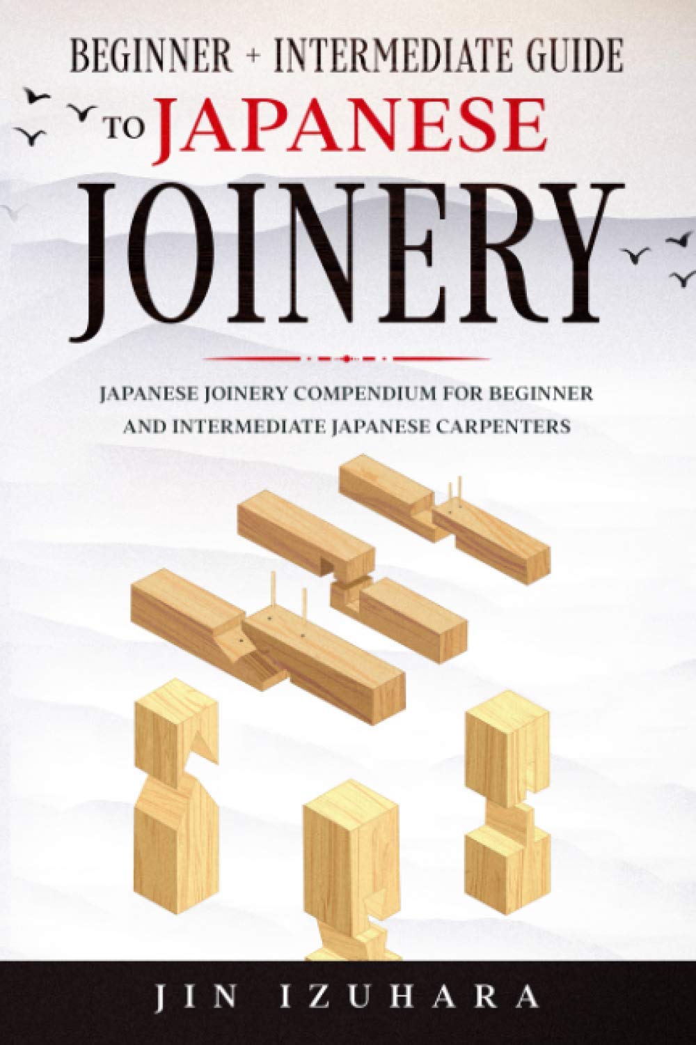 Japanese Joinery: Beginner + Intermediate Guide to Japanese Joinery: Japanese Joinery Compendium for Beginner and Intermediate Japanese Carpenters (Simple Secrets of Japanese Joinery) Architecture