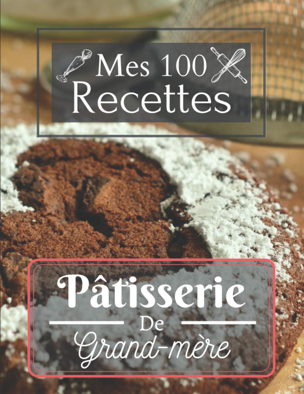 Mes 100 Recettes : Pâtisserie de Grand Mère: Livre, carnet, cahier de cuisine à compléter | 100 Pages illustrées | Format A4 / 8,5 x 11 pouces | Idée Cadeau | Facile a remplir | book