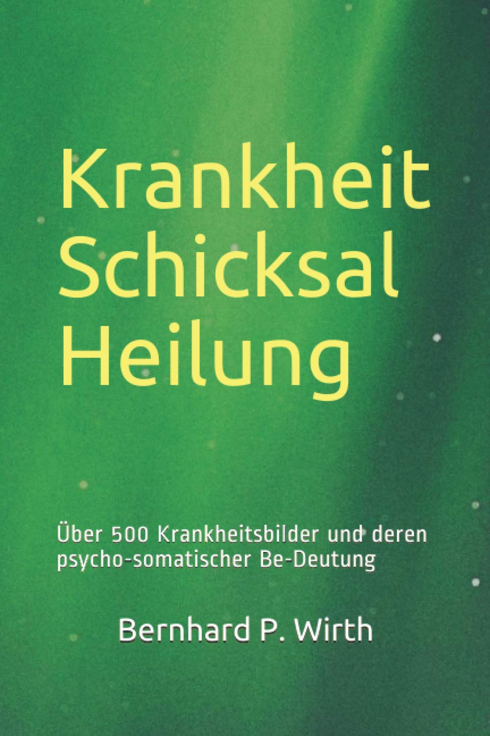 Krankheit Schicksal Heilung: Über 500 Krankheitsbilder und deren psycho-somatischer Be-deutung Religion & Esotericism